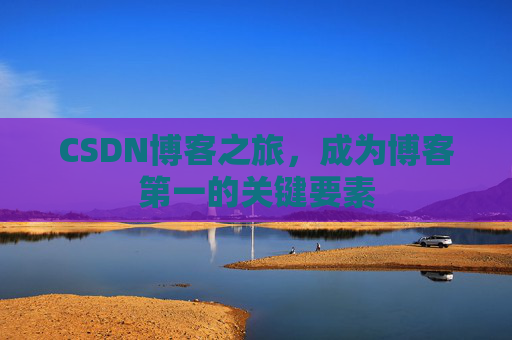 CSDN博客之旅,成为博客第一的关键要素